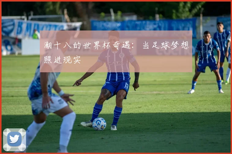潮十八的世界杯奇遇：当足球梦想照进现实